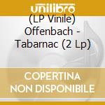 (LP Vinile) Offenbach - Tabarnac (2 Lp) vinile
