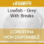Lowfish - Grey With Breaks cd