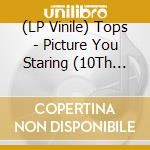 (LP Vinile) Tops - Picture You Staring (10Th Anniversary De vinile