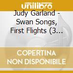 Judy Garland - Swan Songs, First Flights (3 Cd) cd