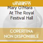 Mary O?Hara - At The Royal Festival Hall cd musicale di Mary O?Hara