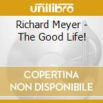 Richard Meyer - The Good Life! cd musicale di Richard Meyer