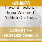 Howard Leshaw - Bronx Volume Ii: Yiddish On The Edge cd
