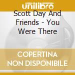 Scott Day And Friends - You Were There cd musicale di Scott Day And Friends