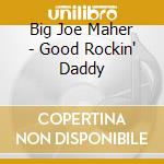 Big Joe Maher - Good Rockin' Daddy cd musicale di Big Joe Maher
