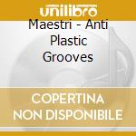 Maestri - Anti Plastic Grooves cd musicale di Maestri