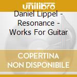 Daniel Lippel - Resonance - Works For Guitar cd musicale di Daniel Lippel
