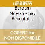 Bertram Mcleish - Say Beautiful Things cd musicale di Bertram Mcleish
