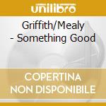Griffith/Mealy - Something Good cd musicale di Griffith/Mealy