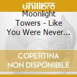 Moonlight Towers - Like You Were Never There cd