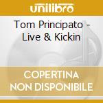 Tom Principato - Live & Kickin cd musicale di PRINCIPATO TOM