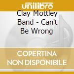 Clay Mottley Band - Can't Be Wrong cd