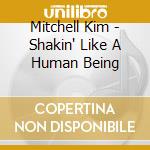 Mitchell Kim - Shakin' Like A Human Being cd musicale di Mitchell Kim