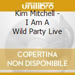 Kim Mitchell - I Am A Wild Party Live cd musicale di Kim Mitchell