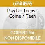 Psychic Teens - Come / Teen cd