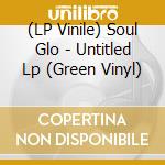 (LP Vinile) Soul Glo - Untitled Lp (Green Vinyl) vinile