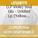 (LP Vinile) Soul Glo - Untitled Lp (Yellow Vinyl) vinile