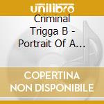 Criminal Trigga B - Portrait Of A Hustler cd musicale di Criminal Trigga B