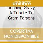 Laughing Gravy - A Tribute To Gram Parsons cd musicale di Laughing Gravy