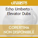 Echo Umberto - Elevator Dubs cd
