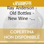 Ray Anderson - Old Bottles - New Wine - 24 Bit cd musicale di ANDERSON RAY