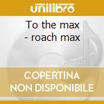 To the max - roach max cd