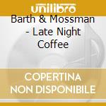 Barth & Mossman - Late Night Coffee cd musicale di Barth & Mossman