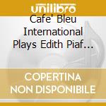 Cafe' Bleu International Plays Edith Piaf (Le) cd