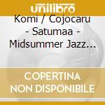 Komi / Cojocaru - Satumaa - Midsummer Jazz Tango From Finl cd musicale di Komi / Cojocaru