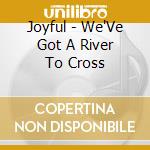 Joyful - We'Ve Got A River To Cross cd