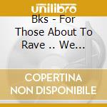 Bks - For Those About To Rave .. We Salute You cd