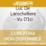 Luc De Larochelliere - Vu D'Ici cd