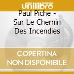 Paul Piche - Sur Le Chemin Des Incendies cd musicale di Paul Piche