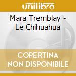 Mara Tremblay - Le Chihuahua cd musicale di Mara Tremblay