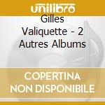 Gilles Valiquette - 2 Autres Albums cd musicale