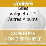 Gilles Valiquette - 2 Autres Albums cd