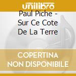 Paul Piche - Sur Ce Cote De La Terre cd musicale di Paul Piche