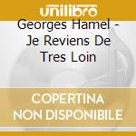 Georges Hamel - Je Reviens De Tres Loin cd musicale di Georges Hamel