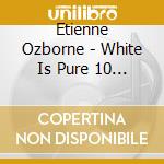 Etienne Ozborne - White Is Pure 10 (Can) cd musicale di Etienne Ozborne