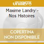 Maxime Landry - Nos Histoires cd