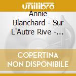 Annie Blanchard - Sur L'Autre Rive - Digi cd