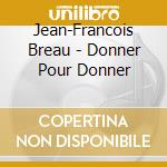 Jean-Francois Breau - Donner Pour Donner cd musicale di Jean