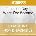 Jonathan Roy - What I'Ve Become cd