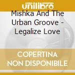 Mishka And The Urban Groove - Legalize Love cd