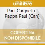 Paul Cargnello - Pappa Paul (Can) cd musicale di Cargnello Paul