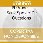 Pl Gravel - Sans Sposer De Questions cd