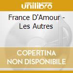 France D'Amour - Les Autres cd musicale di France D'Amour