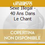 Sexe Illegal - 40 Ans Dans Le Chant cd musicale di Sexe Illegal
