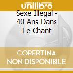 Sexe Illegal - 40 Ans Dans Le Chant cd