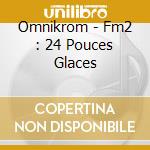 Omnikrom - Fm2 : 24 Pouces Glaces cd